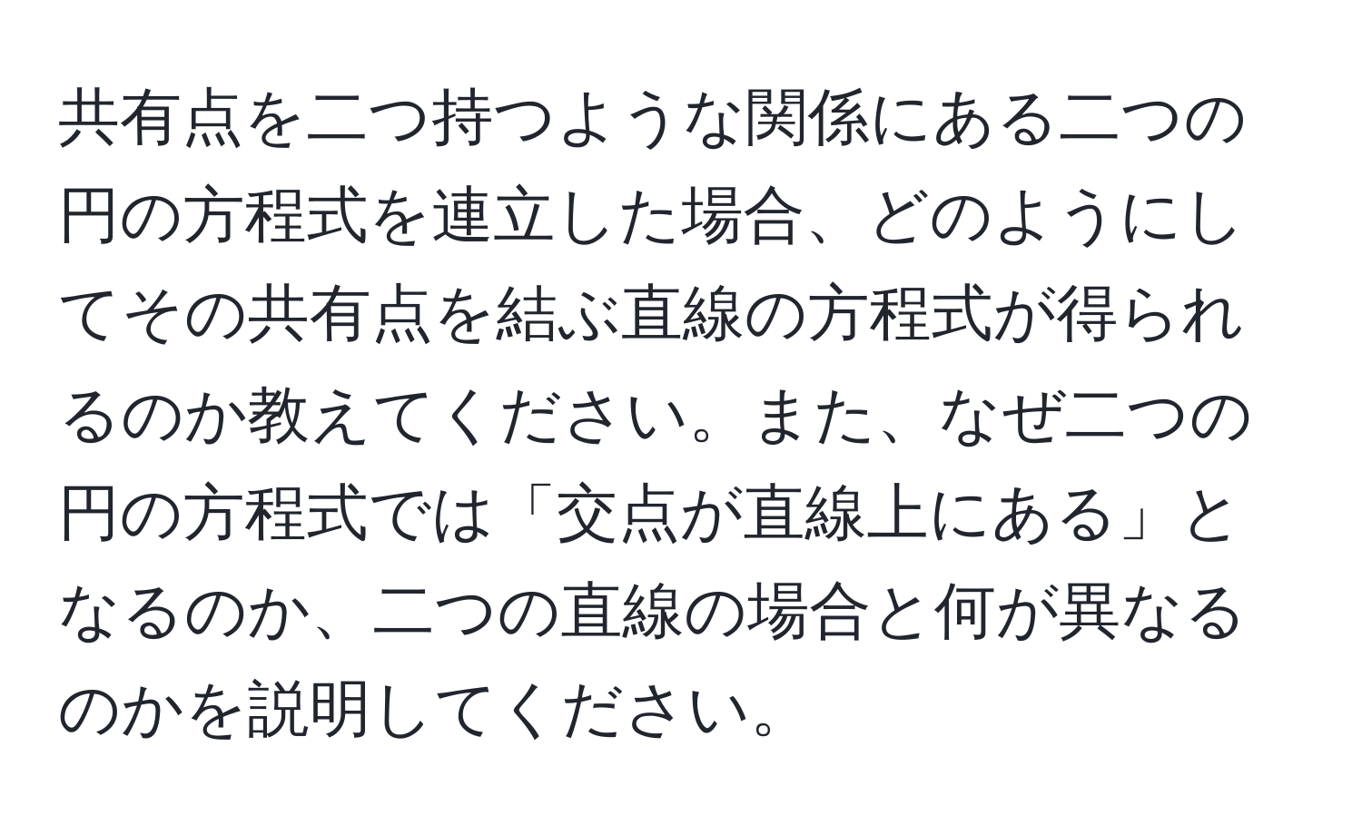 共有点を二つ持つような関係にある二つの円の方程式を連立した場合、どのようにしてその共有点を結ぶ直線の方程式が得られるのか教えてください。また、なぜ二つの円の方程式では「交点が直線上にある」となるのか、二つの直線の場合と何が異なるのかを説明してください。