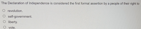 The Declaration of Independence is considered the first formal assertion by a people of their right to
revolution.
self-government.
liberty.
vote.
