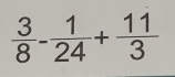  3/8 - 1/24 + 11/3 