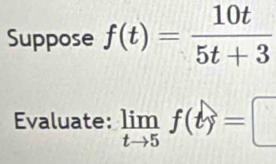 Suppose f(t)= 10t/5t+3 
Evaluate: limlimits _tto 5f(t)=□