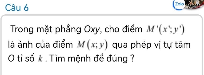 Zalo
Trong mặt phẳng Oxy, cho điểm M'(x';y')
là ảnh của điểm M(x;y) qua phép vị tự tâm
O tỉ số k. Tìm mệnh đề đúng ?