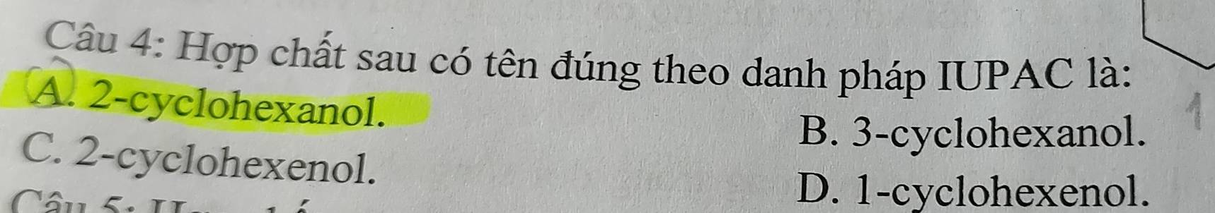 Hợp chất sau có tên đúng theo danh pháp IUPAC là:
A. 2 -cyclohexanol.
B. 3 -cyclohexanol.
C. 2 -cyclohexenol.
Câu S1
D. 1 -cyclohexenol.