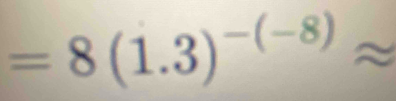 =8(1.3)^-(-8)approx