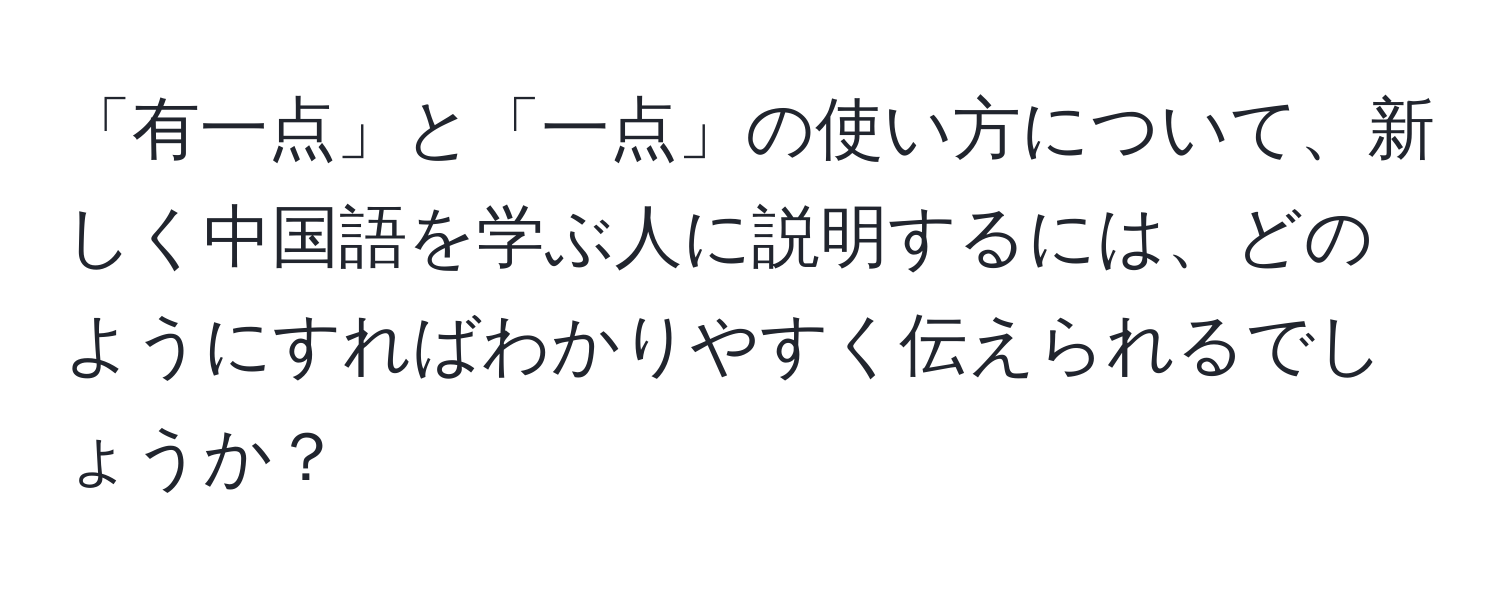 「有一点」と「一点」の使い方について、新しく中国語を学ぶ人に説明するには、どのようにすればわかりやすく伝えられるでしょうか？