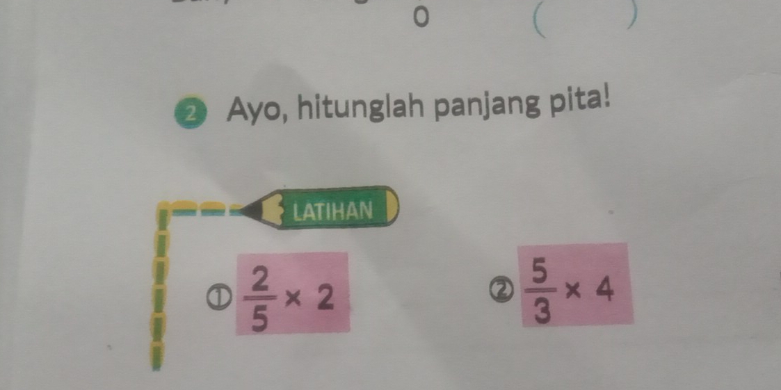 ② Ayo, hitunglah panjang pita! 
LATIHAN 
①  2/5 * 2
②  5/3 * 4