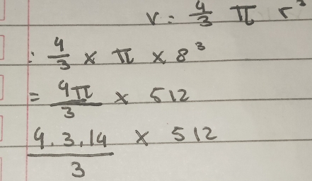 V= 4/3 π r^2
 4/3 * π * 8^3
= 4π /3 * 512
 (4.3.14)/3 * 512