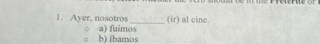 Ayer, nosotros _(ir) al cine.
a) fuimos
b) íbamos