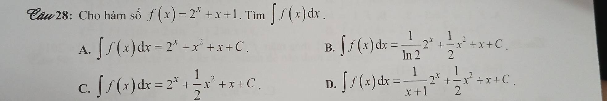 Cho hàm số f(x)=2^x+x+1. Tìm ∈t f(x)dx.
A. ∈t f(x)dx=2^x+x^2+x+C. ∈t f(x)dx= 1/ln 2 2^x+ 1/2 x^2+x+C. 
B.
C. ∈t f(x)dx=2^x+ 1/2 x^2+x+C.
D. ∈t f(x)dx= 1/x+1 2^x+ 1/2 x^2+x+C.