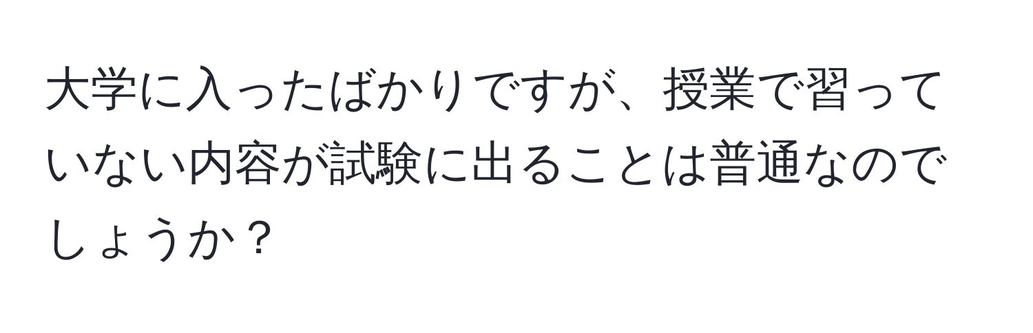 大学に入ったばかりですが、授業で習っていない内容が試験に出ることは普通なのでしょうか？