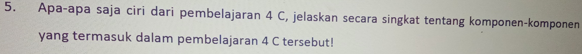 Apa-apa saja ciri dari pembelajaran 4 C, jelaskan secara singkat tentang komponen-komponen 
yang termasuk dalam pembelajaran 4 C tersebut!