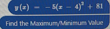 y(x)=-5(x-4)^2+81
Find the Maximum/Minimum Value