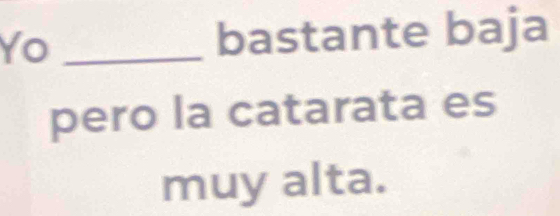 Yo _bastante baja 
pero la catarata es 
muy alta.