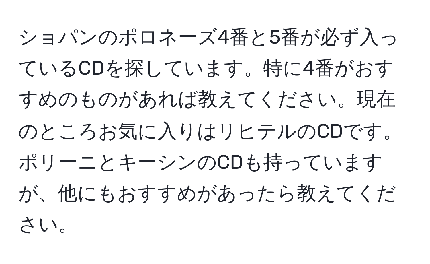 ショパンのポロネーズ4番と5番が必ず入っているCDを探しています。特に4番がおすすめのものがあれば教えてください。現在のところお気に入りはリヒテルのCDです。ポリーニとキーシンのCDも持っていますが、他にもおすすめがあったら教えてください。