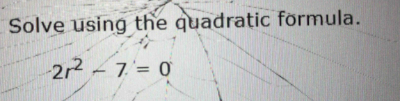 Solve using the quadratic formula.
2r^2-7=0