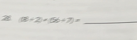 (8/ 2)* (56/ 7)= _