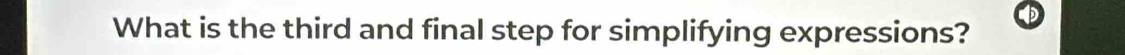 What is the third and final step for simplifying expressions?