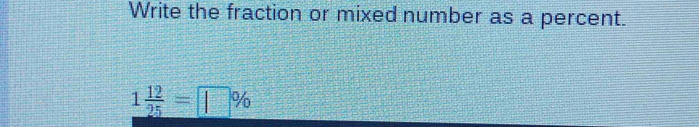 Write the fraction or mixed number as a percent.
1 12/25 =□ %