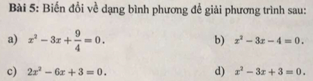 Biến đổi về dạng bình phương đề giải phương trình sau: 
a) x^2-3x+ 9/4 =0. 
b) x^2-3x-4=0. 
c) 2x^2-6x+3=0. d) x^2-3x+3=0.