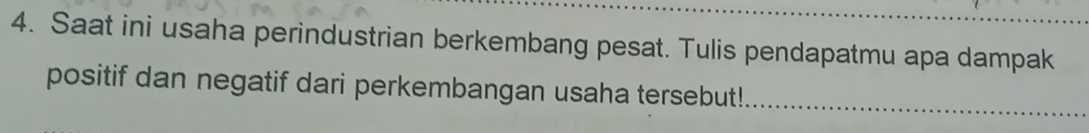 Saat ini usaha perindustrian berkembang pesat. Tulis pendapatmu apa dampak 
positif dan negatif dari perkembangan usaha tersebut!