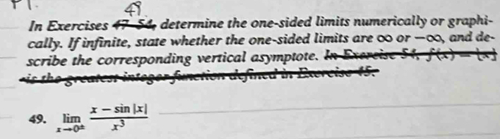 In Exercises 47-54, determine the one-sided limits numerically or graphi- 
cally. If infinite, state whether the one-sided limits are ∞ or —∞, and de- 
scribe the corresponding vertical asymptote. 
49. limlimits _xto 0^(±) (x-sin |x|)/x^3 