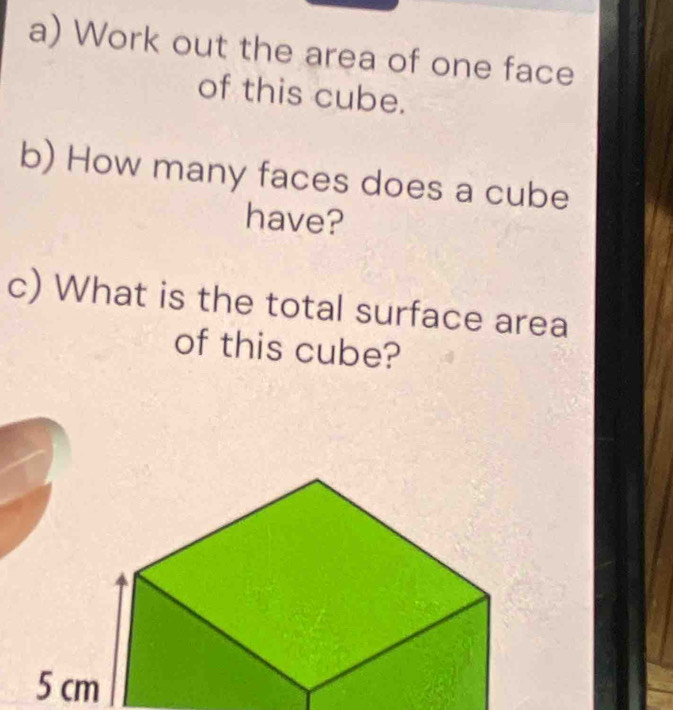 Work out the area of one face 
of this cube. 
b) How many faces does a cube 
have? 
c) What is the total surface area 
of this cube?
5 cm