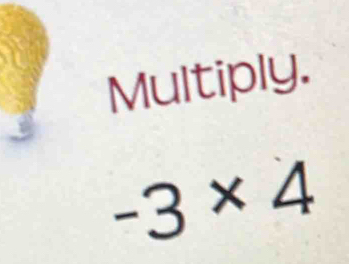 Multiply.
-3* 4