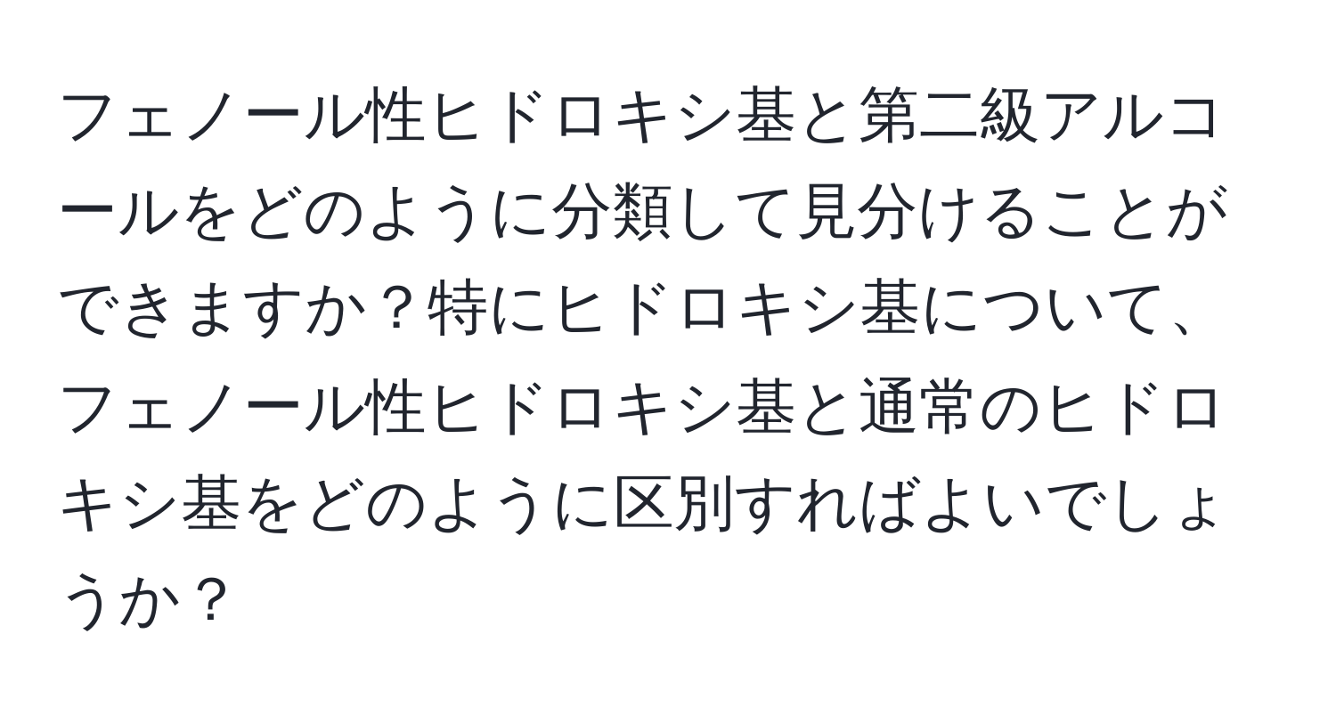 フェノール性ヒドロキシ基と第二級アルコールをどのように分類して見分けることができますか？特にヒドロキシ基について、フェノール性ヒドロキシ基と通常のヒドロキシ基をどのように区別すればよいでしょうか？