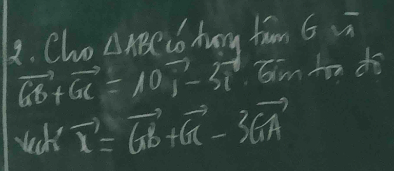 Cho△ ABC 6 hug tum ( ui
vector GB+vector GC=10vector 1-3vector t (x Cim ton do 
ueck vector x=vector GB+vector GC-3vector GA