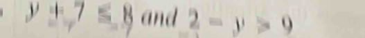 y+7≤ 8 and 2-y>9