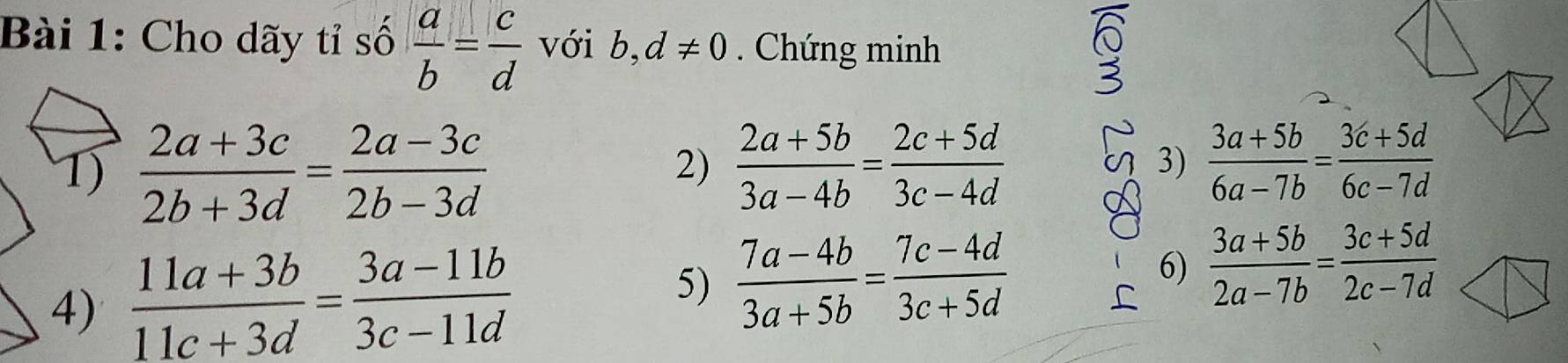 Cho dãy tỉ số  a/b = c/d  với b, d!= 0. Chứng minh 
1)  (2a+3c)/2b+3d = (2a-3c)/2b-3d 
2)  (2a+5b)/3a-4b = (2c+5d)/3c-4d  3)  (3a+5b)/6a-7b = (3c+5d)/6c-7d 
4)  (11a+3b)/11c+3d = (3a-11b)/3c-11d 
5)  (7a-4b)/3a+5b = (7c-4d)/3c+5d  6)  (3a+5b)/2a-7b = (3c+5d)/2c-7d 