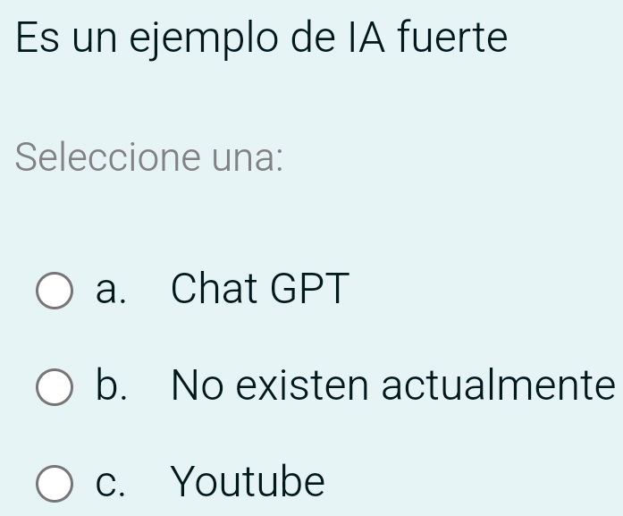 Es un ejemplo de IA fuerte
Seleccione una:
a. Chat GPT
b. No existen actualmente
c. Youtube