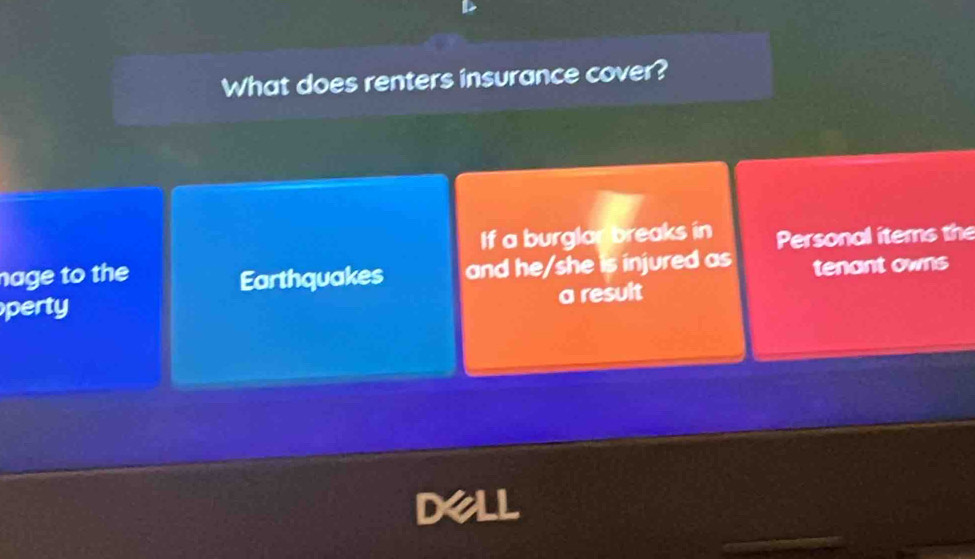 What does renters insurance cover? 
If a burglar breaks in 
nage to the Personal items the 
Earthquakes and he/she is injured as tenant owns 
perty 
a result 
Dell