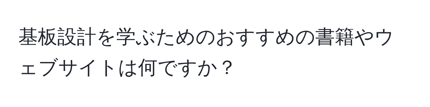 基板設計を学ぶためのおすすめの書籍やウェブサイトは何ですか？