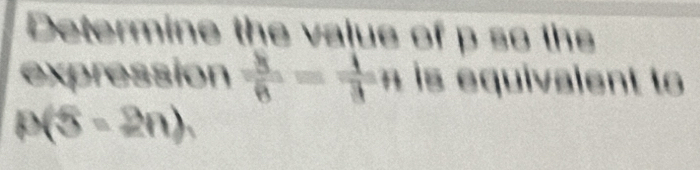 Determine the vajue of p so the 
expression  8/8 = 1/3 H is equivalent to
B(5-2n),