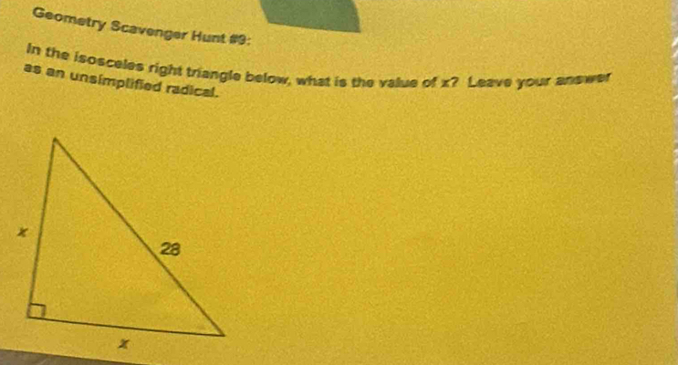 Geometry Scavenger Hunt #9: 
In the isosceles right triangle below, what is the value of x? Leave your answer 
as an unsimplified radical.