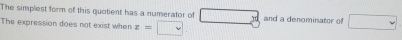 The simplest form of this quotient has a numerator of □°
The expression does not exist when x=□ and a denominator of □