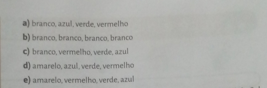 a) branco, azul, verde, vermelho
b) branco, branco, branco, branco
c) branco, vermelho, verde, azul
d) amarelo, azul, verde, vermelho
e) amarelo, vermelho, verde, azul