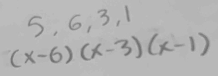 5, 6, 3, 1
(x-6)(x-3)(x-1)