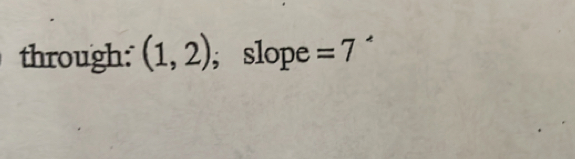 through: (1,2);slope =7