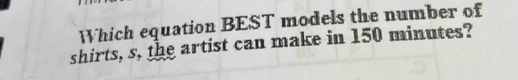 Which equation BEST models the number of 
shirts, s, the artist can make in 150 minutes?