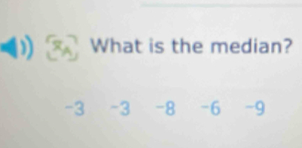 What is the median?
-3 -3 -8 -6 -9