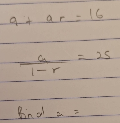 9+ar=16
 a/1-r =2s
Bnd a=