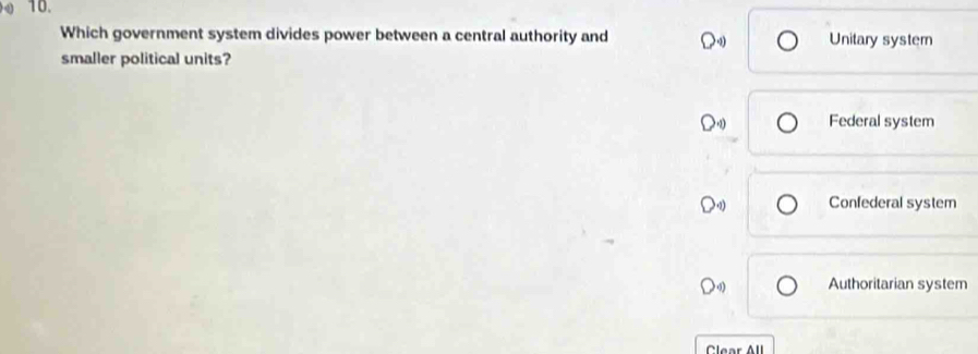 Which government system divides power between a central authority and Unitary system
smaller political units?
Federal system
Confederal system
Authoritarian system
Clear All