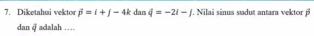 Diketahui vektor vector p=i+j-4k dan vector q=-2i-j. Nilai sinus sudut antara vektor vector p
dan vector q adalah …