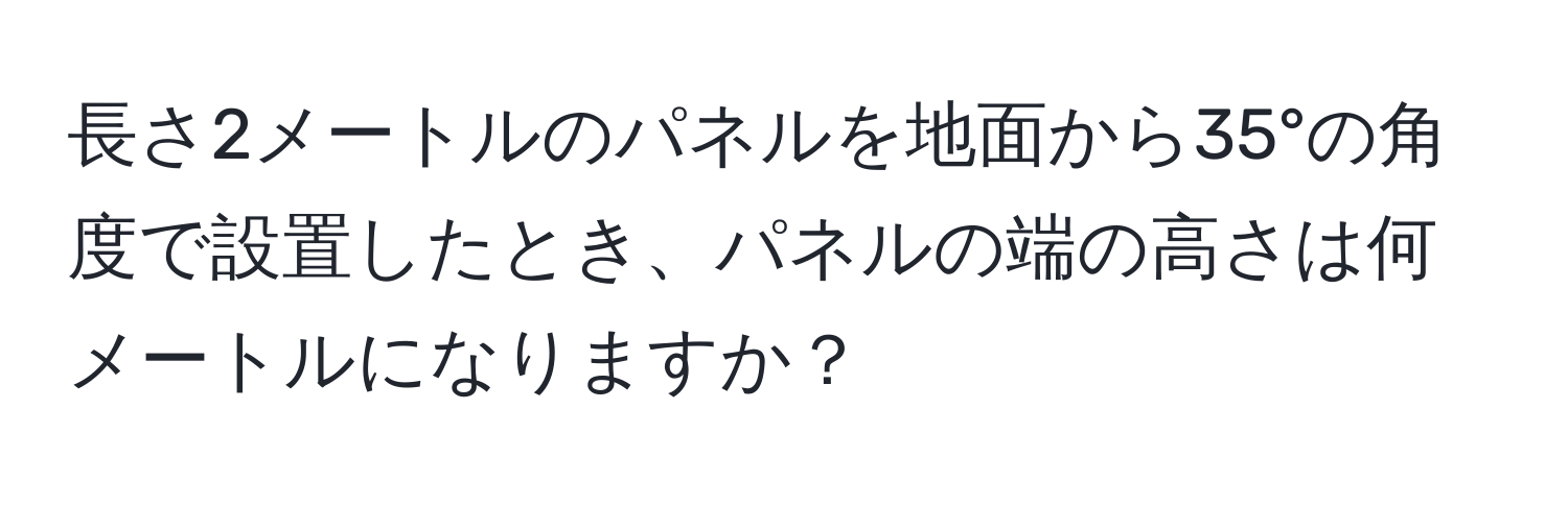 長さ2メートルのパネルを地面から35°の角度で設置したとき、パネルの端の高さは何メートルになりますか？