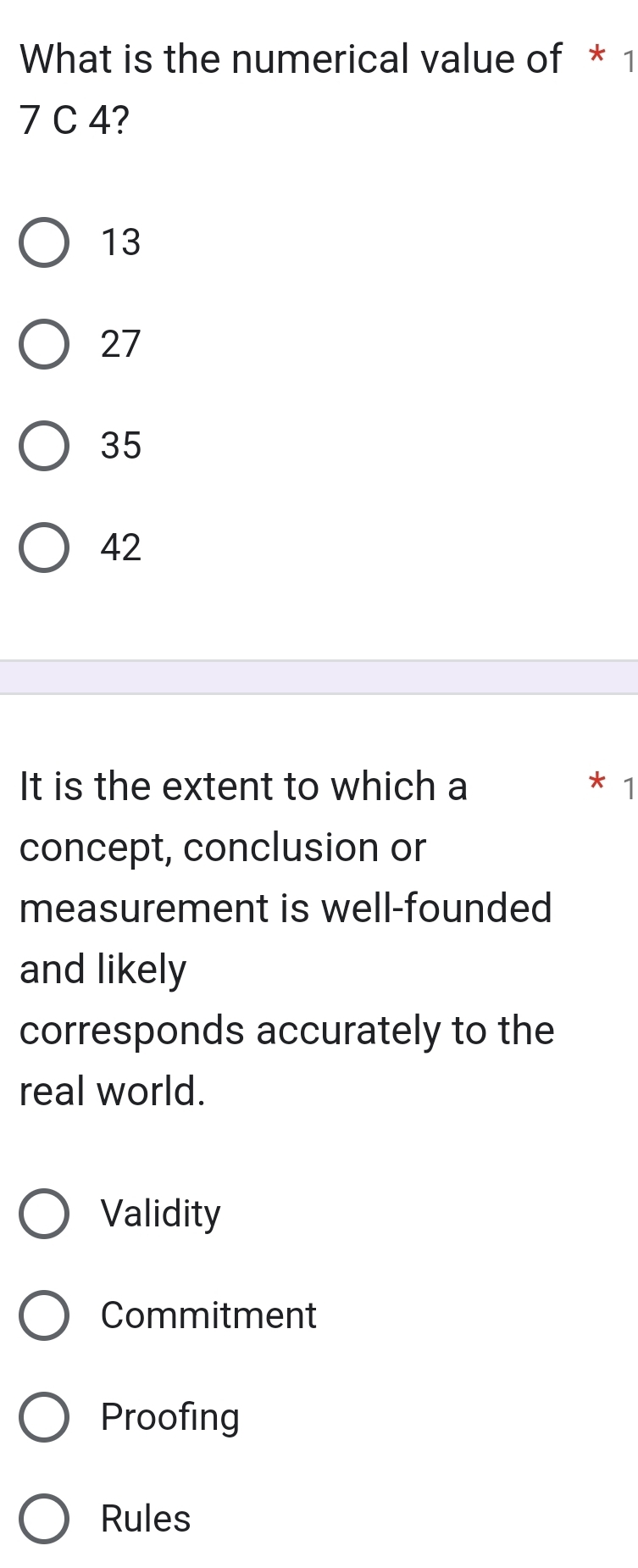 What is the numerical value of * 1
7 C 4?
13
27
35
42
*
It is the extent to which a 1
concept, conclusion or
measurement is well-founded
and likely
corresponds accurately to the
real world.
Validity
Commitment
Proofing
Rules