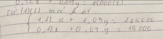 OI(Ln +0.09y=15000(2). 
[ú (1)(2) racc hny.
beginarrayl 1,12x+1,09y=165000 0,12x+0,09y=15000endarray.