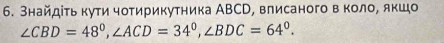 Знайдίτь кути чотирикутника АВСD, вπисаного в коло, якшо
∠ CBD=48°, ∠ ACD=34°, ∠ BDC=64°.