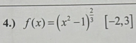 4.) f(x)=(x^2-1)^ 2/3  [-2,3]