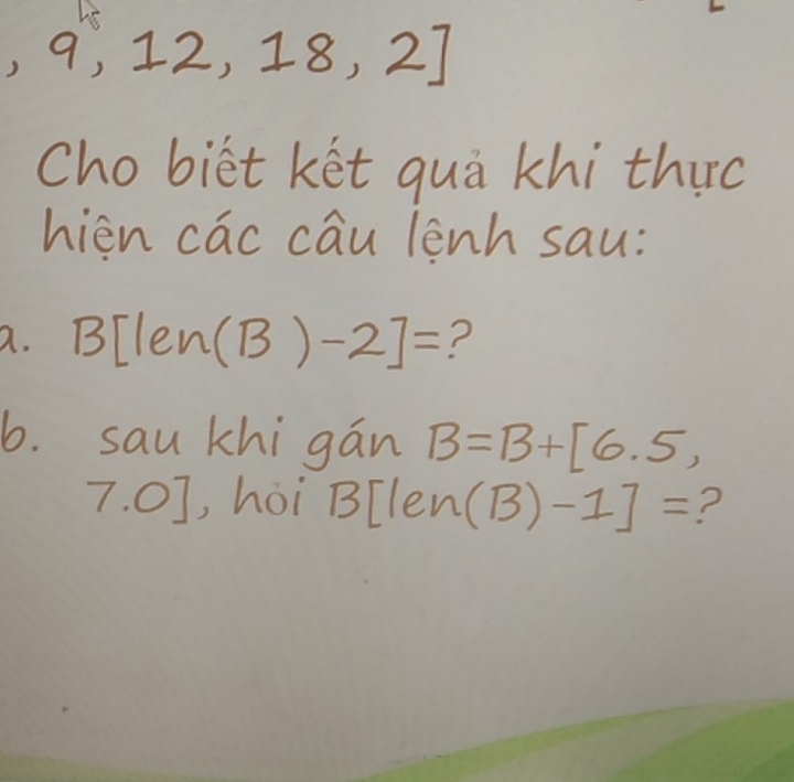 9, 12, 1 8,2] 
Chobiet ket qua khi thuc 
hièn cac cāu le ah sau: 
a. BElen (B)-2]= ? 
6. sau khi gan B=B+[6.5,
7.0 , hoi BElen (B)-1]= ?